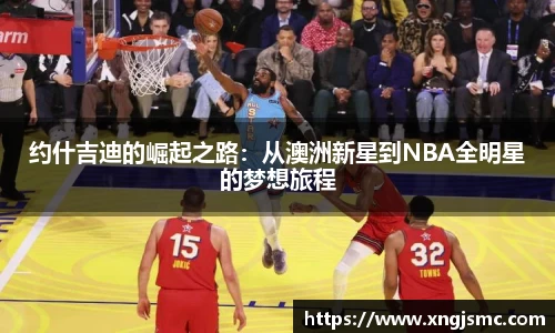 约什吉迪的崛起之路：从澳洲新星到NBA全明星的梦想旅程