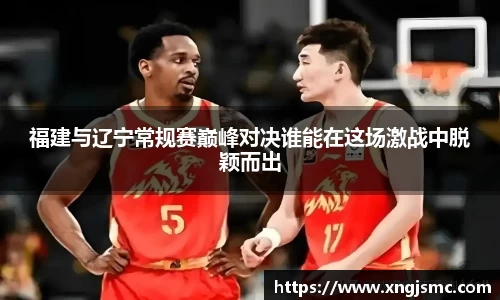 福建与辽宁常规赛巅峰对决谁能在这场激战中脱颖而出