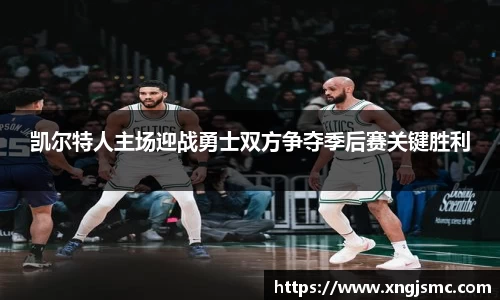 凯尔特人主场迎战勇士双方争夺季后赛关键胜利
